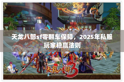 天龙八部sf零翻车保障，2025年私服玩家稳赢法则