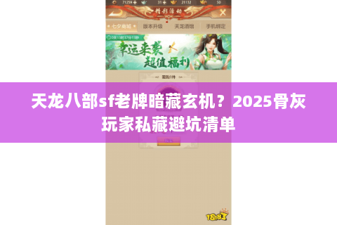 天龙八部sf老牌暗藏玄机？2025骨灰玩家私藏避坑清单