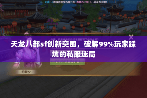 天龙八部sf创新突围,破解99%玩家踩坑的私服迷局 天龙八部sf创新突围,破解99%玩家踩坑的私服迷局