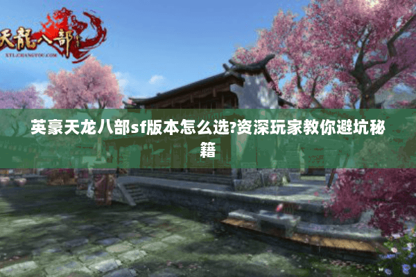 英豪天龙八部sf版本怎么选?资深玩家教你避坑秘籍 英豪天龙八部sf版本怎么选?资深玩家教你避坑秘籍