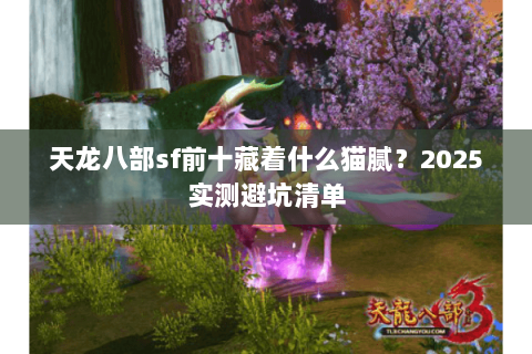 天龙八部sf前十藏着什么猫腻?2025实测避坑清单 天龙八部sf前十藏着什么猫腻?2025实测避坑清单