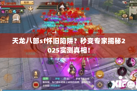 天龙八部sf怀旧陷阱？秒变专家揭秘2025实测真相！