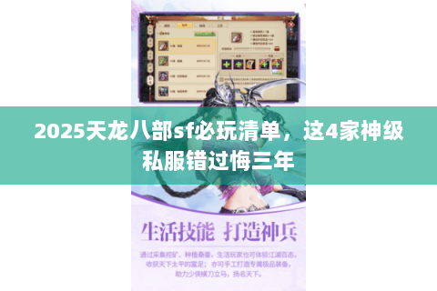 2025天龙八部sf必玩清单,这4家神级私服错过悔三年 2025天龙八部sf必玩清单,这4家神级私服错过悔三年