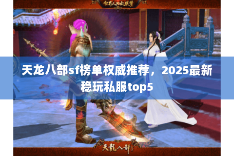 天龙八部sf榜单权威推荐,2025最新稳玩私服top5 天龙八部sf榜单权威推荐,2025最新稳玩私服top5