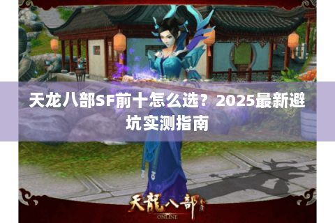 天龙八部SF前十怎么选?2025最新避坑实测指南 天龙八部SF前十怎么选?2025最新避坑实测指南