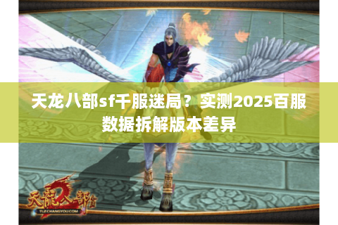 天龙八部sf千服迷局?实测2025百服数据拆解版本差异 天龙八部sf千服迷局?实测2025百服数据拆解版本差异