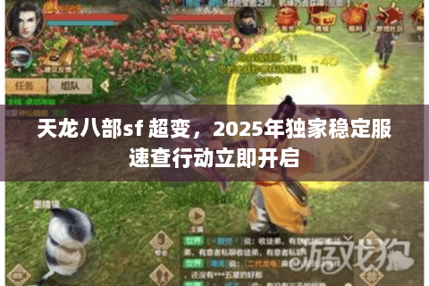 天龙八部sf 超变,2025年独家稳定服速查行动立即开启 天龙八部sf 超变,2025年独家稳定服速查行动立即开启