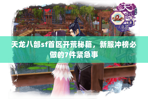 天龙八部sf首区开荒秘籍,新服冲榜必做的7件紧急事 天龙八部sf首区开荒秘籍,新服冲榜必做的7件紧急事