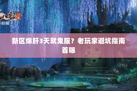 新区爆肝3天就鬼服?老玩家避坑指南首曝 新区爆肝3天就鬼服?老玩家避坑指南首曝