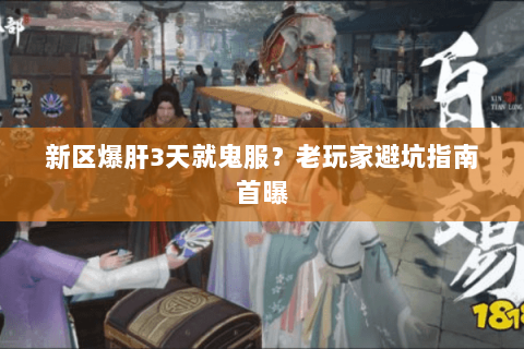 新区爆肝3天就鬼服?老玩家避坑指南首曝 新区爆肝3天就鬼服?老玩家避坑指南首曝