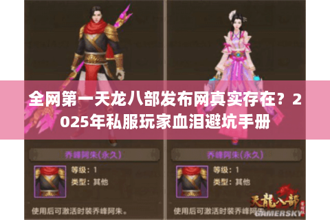 全网第一天龙八部发布网真实存在？2025年私服玩家血泪避坑手册