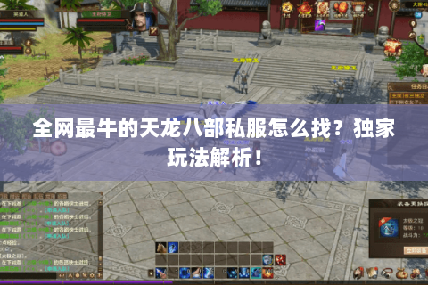 全网最牛的天龙八部私服怎么找?独家玩法解析! 全网最牛的天龙八部私服怎么找?独家玩法解析!