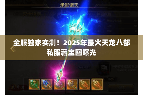 全服独家实测!2025年最火天龙八部私服藏宝图曝光 全服独家实测!2025年最火天龙八部私服藏宝图曝光
