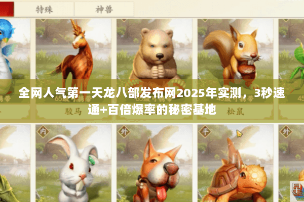 全网人气第一天龙八部发布网2025年实测,3秒速通+百倍爆率的秘密基地 全网人气第一天龙八部发布网2025年实测,3秒速通+百倍爆率的秘密基地
