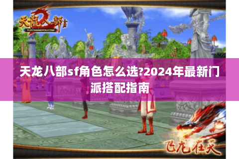 天龙八部sf角色怎么选?2024年最新门派搭配指南 天龙八部sf角色怎么选?2024年最新门派搭配指南