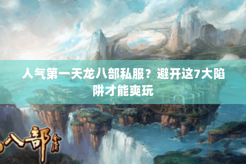 人气第一天龙八部私服?避开这7大陷阱才能爽玩 人气第一天龙八部私服?避开这7大陷阱才能爽玩
