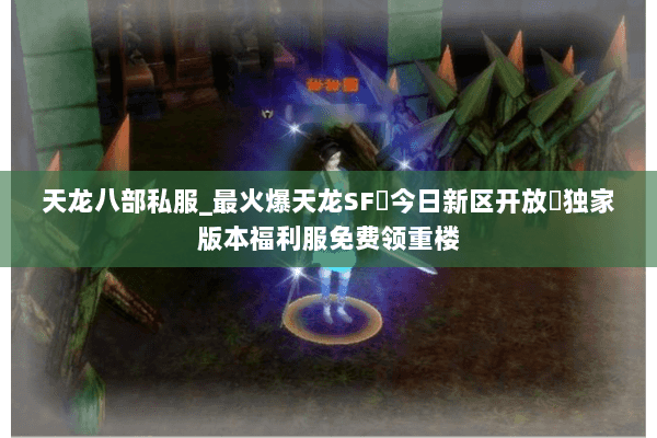 天龙八部私服_最火爆天龙SF▷今日新区开放◁独家版本福利服免费领重楼 天龙八部私服_最火爆天龙SF▷今日新区开放◁独家版本福利服免费领重楼