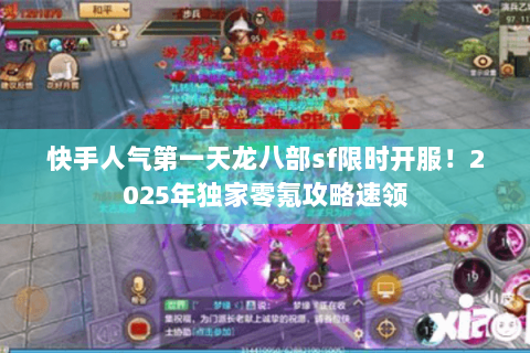 快手人气第一天龙八部sf限时开服!2025年独家零氪攻略速领 快手人气第一天龙八部sf限时开服!2025年独家零氪攻略速领
