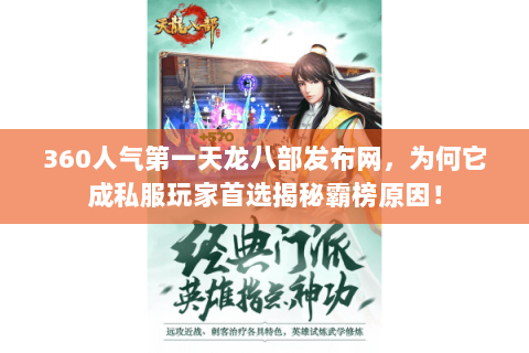 360人气第一天龙八部发布网,为何它成私服玩家首选揭秘霸榜原因! 360人气第一天龙八部发布网,为何它成私服玩家首选揭秘霸榜原因!