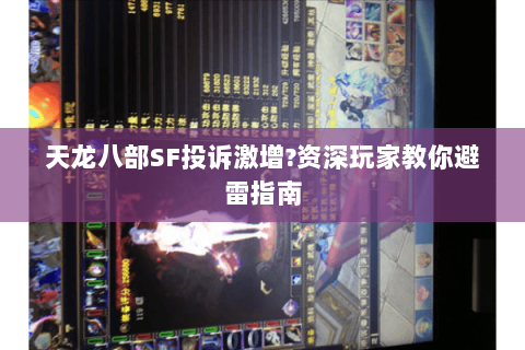天龙八部SF投诉激增?资深玩家教你避雷指南 天龙八部SF投诉激增?资深玩家教你避雷指南