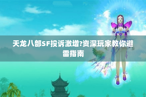 天龙八部SF投诉激增?资深玩家教你避雷指南 天龙八部SF投诉激增?资深玩家教你避雷指南