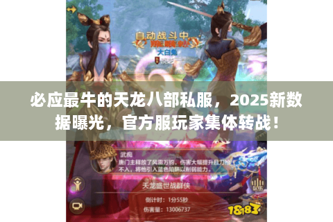 必应最牛的天龙八部私服,2025新数据曝光,官方服玩家集体转战! 必应最牛的天龙八部私服,2025新数据曝光,官方服玩家集体转战!