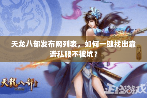 天龙八部发布网列表,如何一键找出靠谱私服不被坑? 天龙八部发布网列表,如何一键找出靠谱私服不被坑?