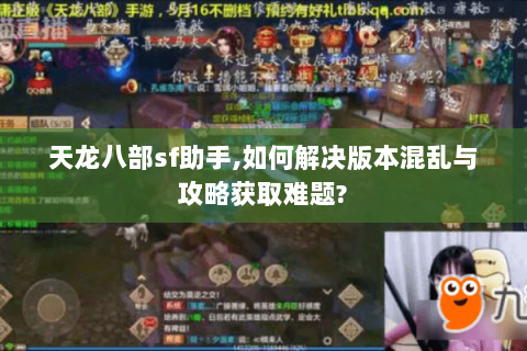 天龙八部sf助手,如何解决版本混乱与攻略获取难题? 天龙八部sf助手,如何解决版本混乱与攻略获取难题?