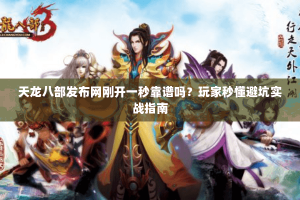 天龙八部发布网刚开一秒靠谱吗?玩家秒懂避坑实战指南 天龙八部发布网刚开一秒靠谱吗?玩家秒懂避坑实战指南