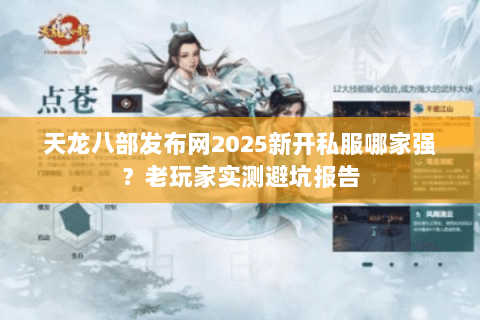 天龙八部发布网2025新开私服哪家强?老玩家实测避坑报告 天龙八部发布网2025新开私服哪家强?老玩家实测避坑报告