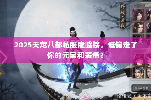 2025天龙八部私服巅峰榜,谁偷走了你的元宝和装备? 2025天龙八部私服巅峰榜,谁偷走了你的元宝和装备?