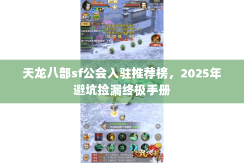 天龙八部sf公会入驻推荐榜,2025年避坑捡漏终极手册 天龙八部sf公会入驻推荐榜,2025年避坑捡漏终极手册