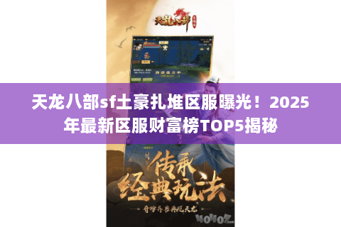 天龙八部sf土豪扎堆区服曝光!2025年最新区服财富榜TOP5揭秘 天龙八部sf土豪扎堆区服曝光!2025年最新区服财富榜TOP5揭秘