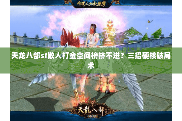 天龙八部sf散人打金空间榜挤不进?三招硬核破局术 天龙八部sf散人打金空间榜挤不进?三招硬核破局术