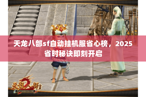 天龙八部sf自动挂机服省心榜,2025省时秘诀即刻开启 天龙八部sf自动挂机服省心榜,2025省时秘诀即刻开启