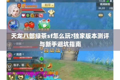 天龙八部绿茶sf怎么玩?独家版本测评与新手避坑指南 天龙八部绿茶sf怎么玩?独家版本测评与新手避坑指南