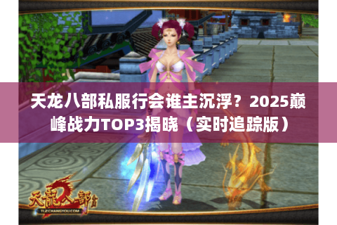 天龙八部私服行会谁主沉浮?2025巅峰战力TOP3揭晓(实时追踪版) 天龙八部私服行会谁主沉浮?2025巅峰战力TOP3揭晓(实时追踪版)