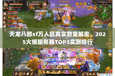 天龙八部sf万人区真实数量解密，2025火爆服务器TOP3实测排行