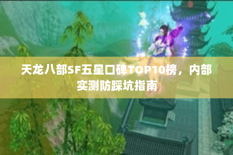 天龙八部SF五星口碑TOP10榜,内部实测防踩坑指南 天龙八部SF五星口碑TOP10榜,内部实测防踩坑指南