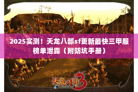 2025实测!天龙八部sf更新最快三甲服榜单泄露(附防坑手册) 2025实测!天龙八部sf更新最快三甲服榜单泄露(附防坑手册)