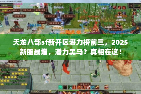 天龙八部sf新开区潜力榜前三,2025新服暴增,潜力黑马?真相在这! 天龙八部sf新开区潜力榜前三,2025新服暴增,潜力黑马?真相在这!