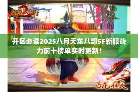 开区必读2025八月天龙八部SF新服战力前十榜单实时更新! 开区必读2025八月天龙八部SF新服战力前十榜单实时更新!