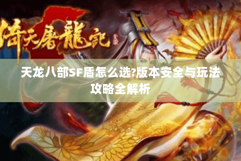 天龙八部SF盾怎么选?版本安全与玩法攻略全解析 天龙八部SF盾怎么选?版本安全与玩法攻略全解析