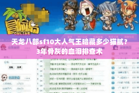 天龙八部sf10大人气王暗藏多少猫腻?3年骨灰的血泪排查术 天龙八部sf10大人气王暗藏多少猫腻?3年骨灰的血泪排查术