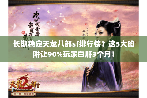 长期稳定天龙八部sf排行榜?这5大陷阱让90%玩家白肝3个月! 长期稳定天龙八部sf排行榜?这5大陷阱让90%玩家白肝3个月!