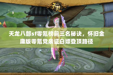 天龙八部sf零氪榜前三名秘诀,怀旧金庸版零氪党亲证白嫖登顶路径 天龙八部sf零氪榜前三名秘诀,怀旧金庸版零氪党亲证白嫖登顶路径