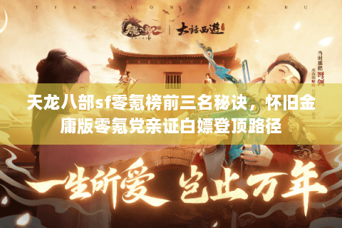 天龙八部sf零氪榜前三名秘诀,怀旧金庸版零氪党亲证白嫖登顶路径 天龙八部sf零氪榜前三名秘诀,怀旧金庸版零氪党亲证白嫖登顶路径