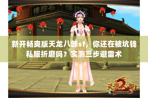 新开畅爽版天龙八部sf,你还在被坑钱私服折磨吗?实测三步避雷术 新开畅爽版天龙八部sf,你还在被坑钱私服折磨吗?实测三步避雷术