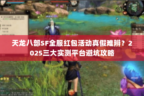天龙八部SF全服红包活动真假难辨？2025三大实测平台避坑攻略