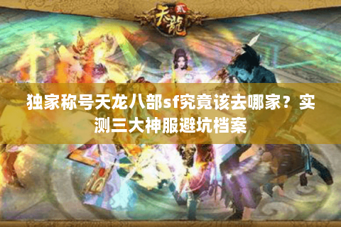 独家称号天龙八部sf究竟该去哪家?实测三大神服避坑档案 独家称号天龙八部sf究竟该去哪家?实测三大神服避坑档案